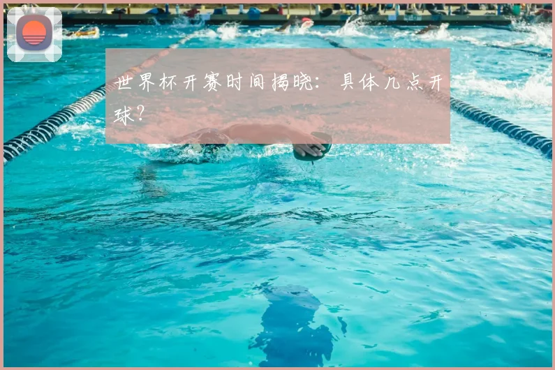 世界杯开赛时间揭晓：具体几点开球？