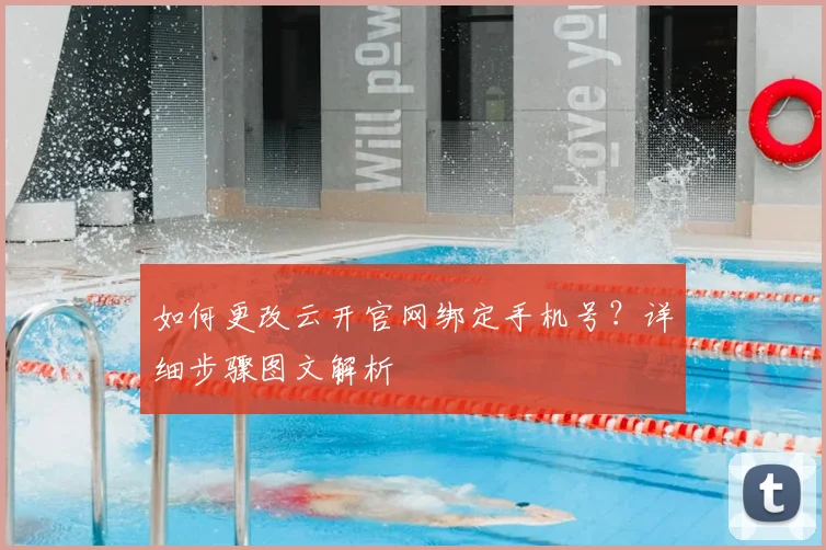 如何更改云开官网绑定手机号？详细步骤图文解析