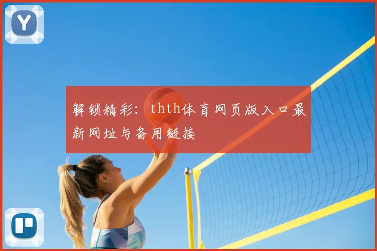 解锁精彩：thth体育网页版入口最新网址与备用链接