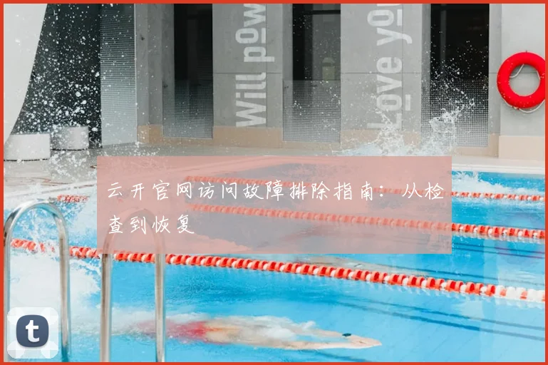 云开官网访问故障排除指南：从检查到恢复