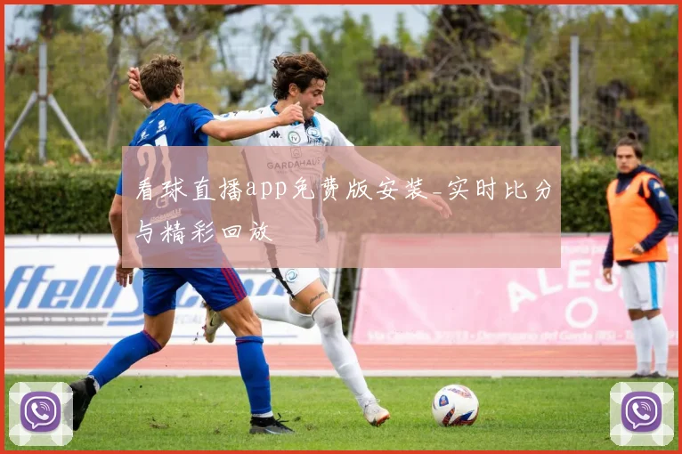 看球直播app免费版安装_实时比分与精彩回放