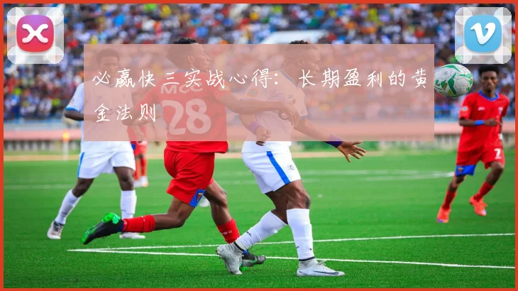 必赢快三实战心得：长期盈利的黄金法则
