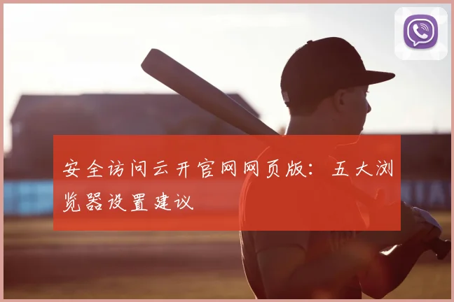安全访问云开官网网页版：五大浏览器设置建议