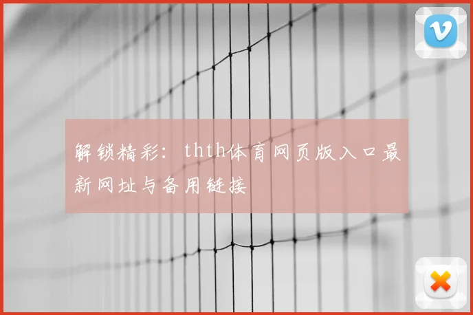 解锁精彩：thth体育网页版入口最新网址与备用链接