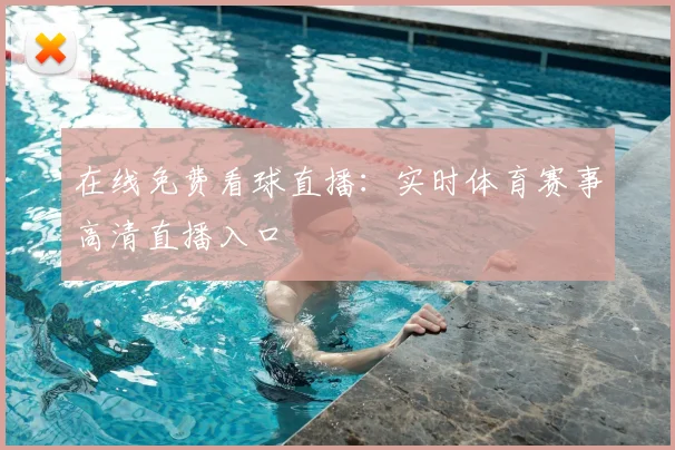 在线免费看球直播：实时体育赛事高清直播入口