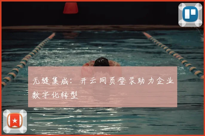 无缝集成：开云网页登录助力企业数字化转型