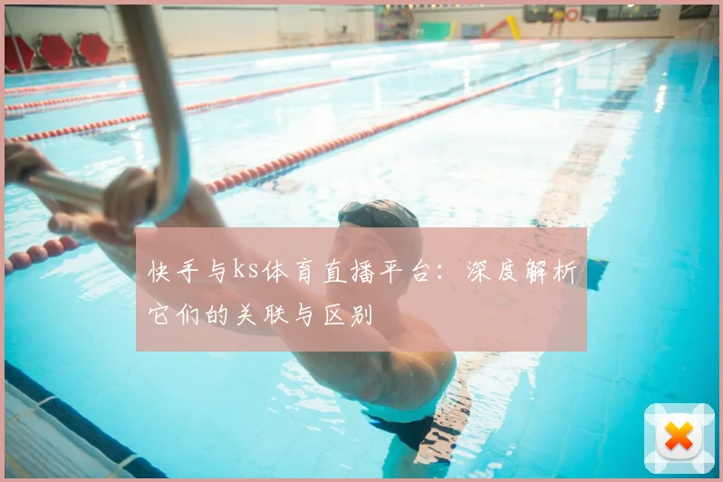 快手与ks体育直播平台：深度解析它们的关联与区别