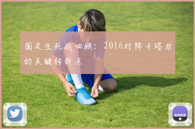 国足生死战回顾：2016对阵卡塔尔的关键转折点