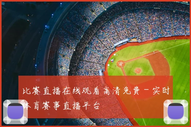 比赛直播在线观看高清免费 - 实时体育赛事直播平台