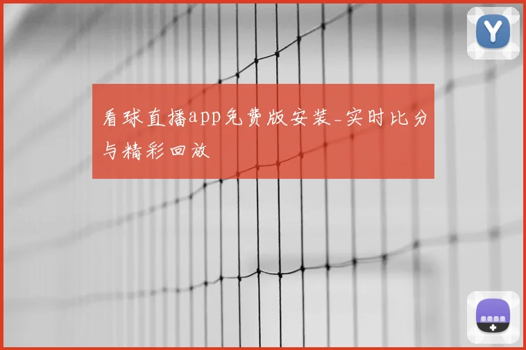 看球直播app免费版安装_实时比分与精彩回放