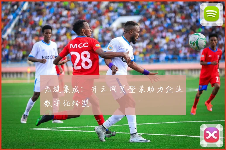 无缝集成：开云网页登录助力企业数字化转型