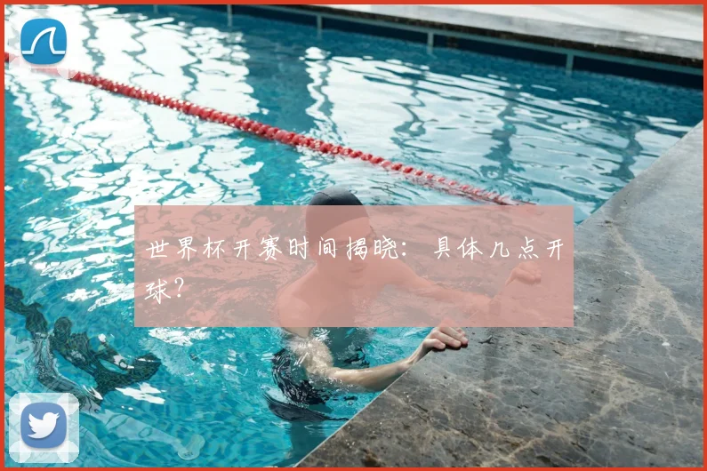 世界杯开赛时间揭晓：具体几点开球？