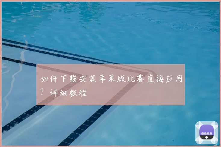 如何下载安装苹果版比赛直播应用？详细教程