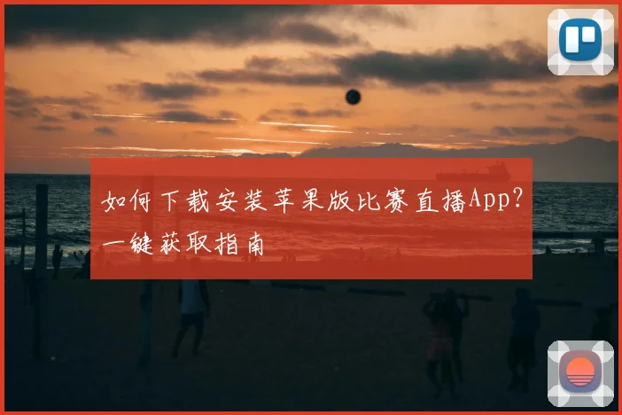 如何下载安装苹果版比赛直播App？一键获取指南