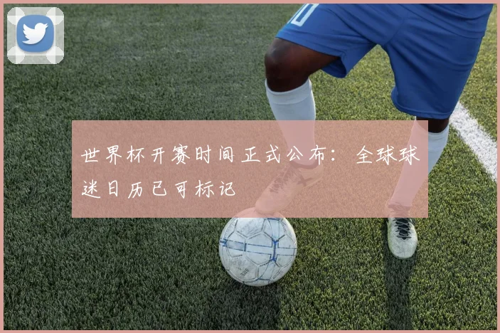 世界杯开赛时间正式公布：全球球迷日历已可标记