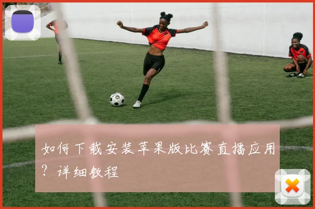 如何下载安装苹果版比赛直播应用？详细教程