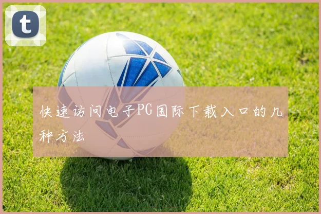 快速访问电子PG国际下载入口的几种方法