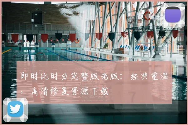 即时比时分完整版老版：经典重温，高清修复资源下载