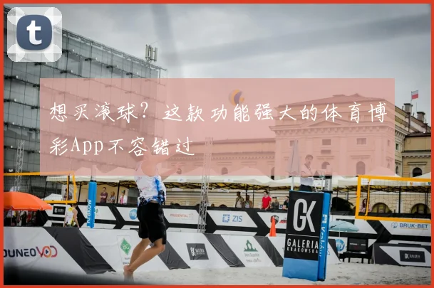 想买滚球？这款功能强大的体育博彩App不容错过