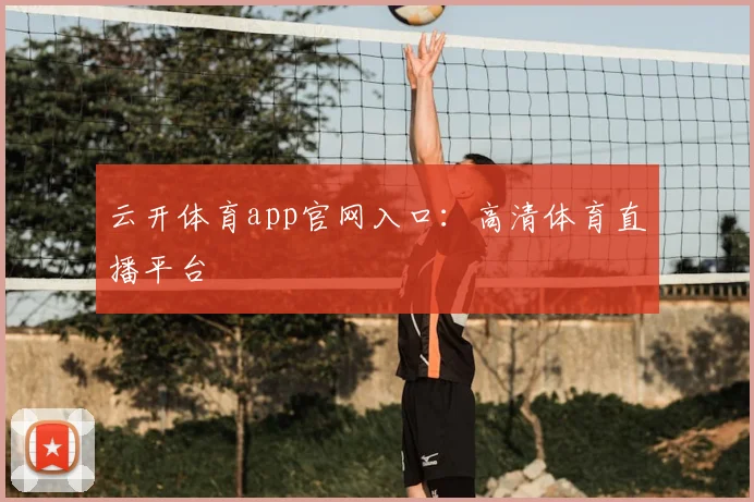 云开体育app官网入口：高清体育直播平台