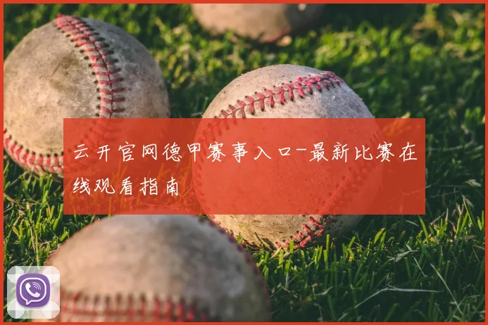 云开官网德甲赛事入口-最新比赛在线观看指南