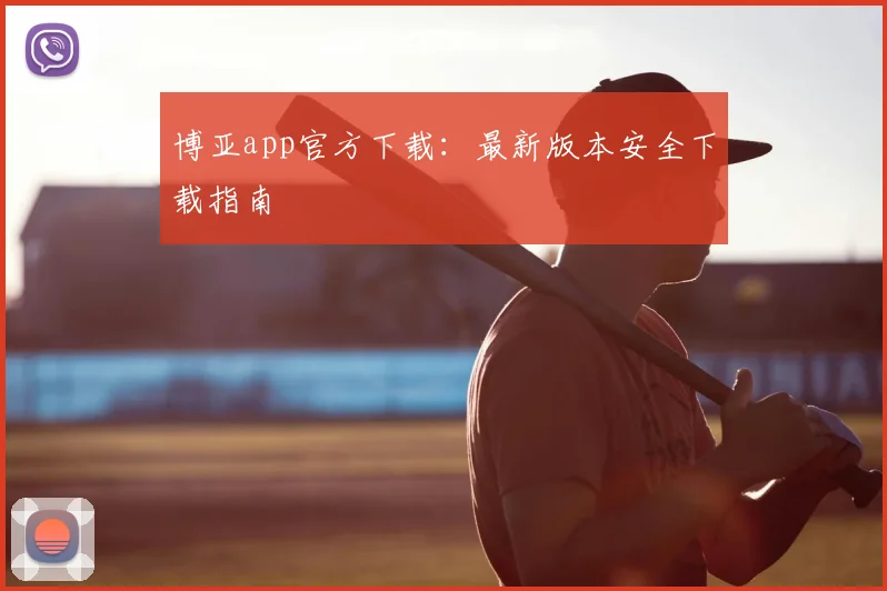 博亚app官方下载：最新版本安全下载指南